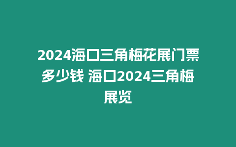 2024海口三角梅花展門(mén)票多少錢 海口2024三角梅展覽