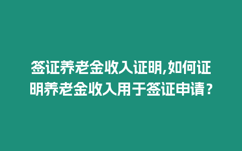 簽證養(yǎng)老金收入證明,如何證明養(yǎng)老金收入用于簽證申請？