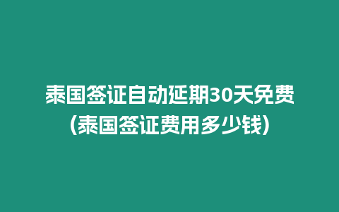 泰國簽證自動延期30天免費(泰國簽證費用多少錢)