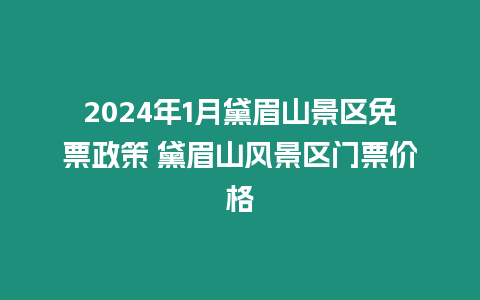 2024年1月黛眉山景區免票政策 黛眉山風景區門票價格