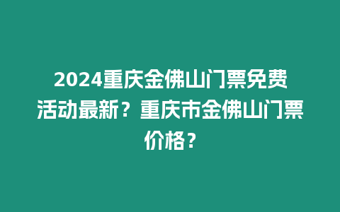 2024重慶金佛山門票免費活動最新？重慶市金佛山門票價格？