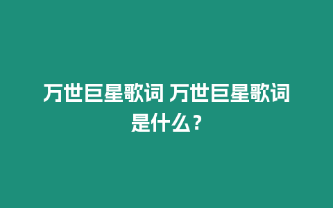 萬世巨星歌詞 萬世巨星歌詞是什么？