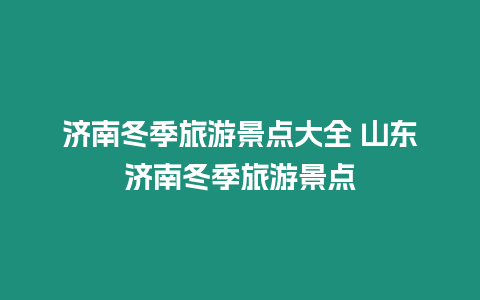 濟南冬季旅游景點大全 山東濟南冬季旅游景點