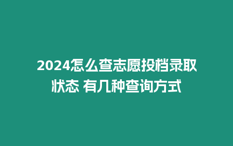 2024怎么查志愿投檔錄取狀態 有幾種查詢方式