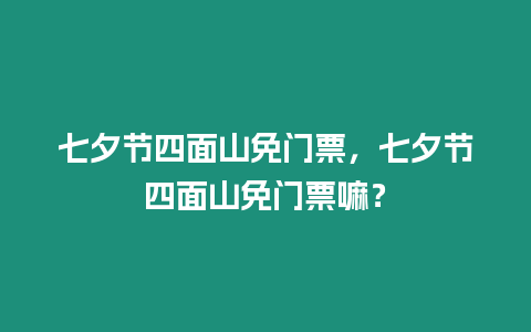 七夕節四面山免門票，七夕節四面山免門票嘛？