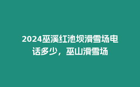 2024巫溪紅池壩滑雪場電話多少，巫山滑雪場