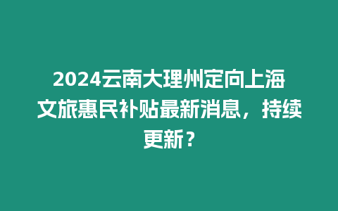 2024云南大理州定向上海文旅惠民補貼最新消息，持續更新？