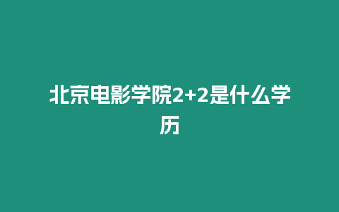 北京電影學院2+2是什么學歷