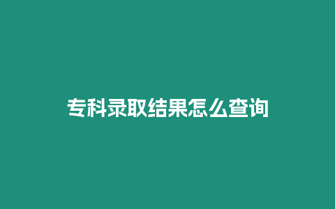 專科錄取結果怎么查詢