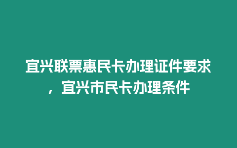 宜興聯票惠民卡辦理證件要求，宜興市民卡辦理條件