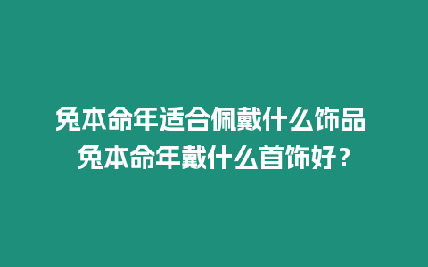 兔本命年適合佩戴什么飾品 兔本命年戴什么首飾好？