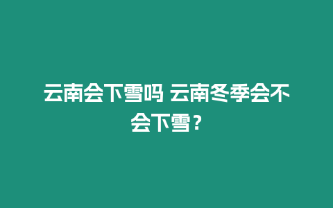 云南會下雪嗎 云南冬季會不會下雪？