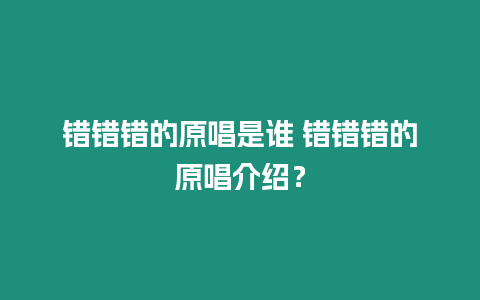 錯(cuò)錯(cuò)錯(cuò)的原唱是誰(shuí) 錯(cuò)錯(cuò)錯(cuò)的原唱介紹？