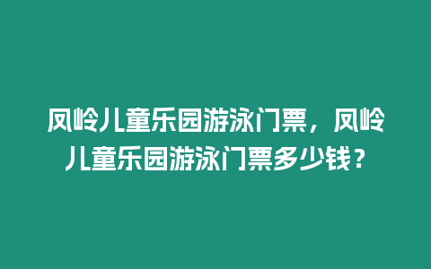 鳳嶺兒童樂園游泳門票，鳳嶺兒童樂園游泳門票多少錢？