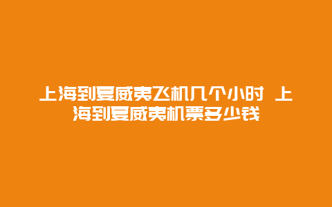 上海到夏威夷飛機幾個小時 上海到夏威夷機票多少錢