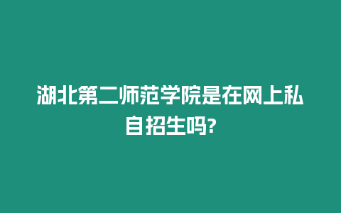 湖北第二師范學院是在網上私自招生嗎?