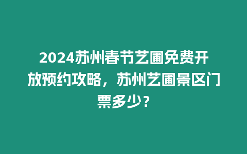 2024蘇州春節藝圃免費開放預約攻略，蘇州藝圃景區門票多少？