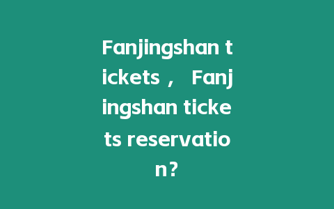 Fanjingshan tickets ， Fanjingshan tickets reservation？