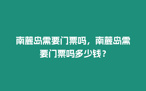 南麓島需要門票嗎，南麓島需要門票嗎多少錢？