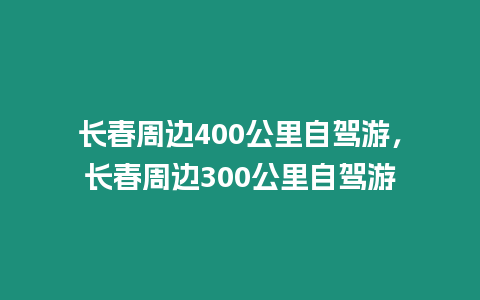 長春周邊400公里自駕游，長春周邊300公里自駕游