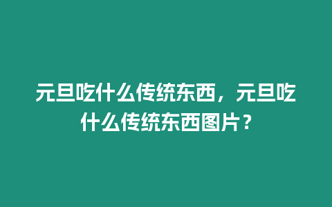 元旦吃什么傳統東西，元旦吃什么傳統東西圖片？