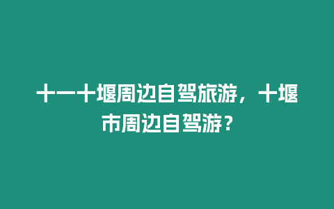 十一十堰周邊自駕旅游，十堰市周邊自駕游？