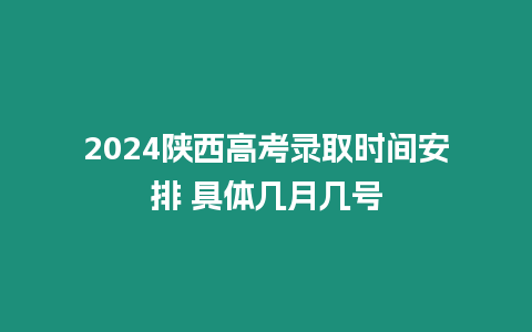 2024陜西高考錄取時(shí)間安排 具體幾月幾號