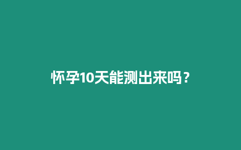 懷孕10天能測出來嗎？