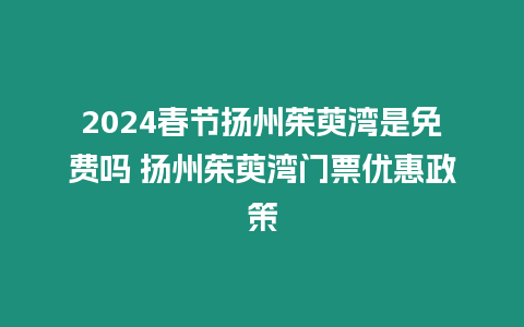 2024春節揚州茱萸灣是免費嗎 揚州茱萸灣門票優惠政策