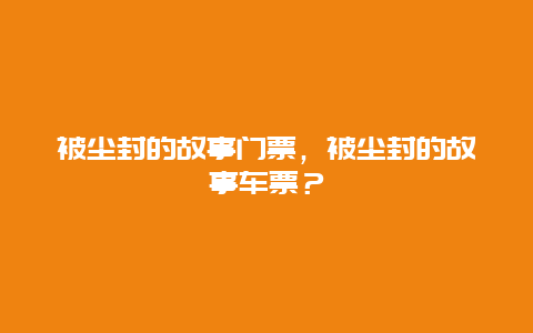 被塵封的故事門(mén)票，被塵封的故事車(chē)票？