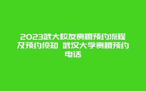 2024武大校友賞櫻預約流程及預約須知 武漢大學賞櫻預約電話