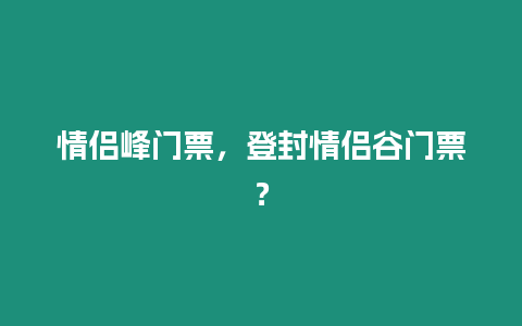 情侶峰門票，登封情侶谷門票？