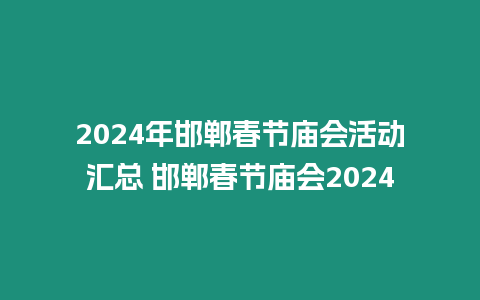 2024年邯鄲春節廟會活動匯總 邯鄲春節廟會2024