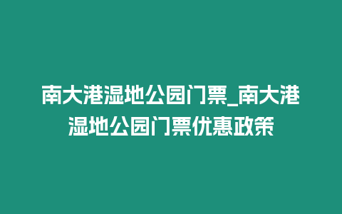 南大港濕地公園門票_南大港濕地公園門票優惠政策