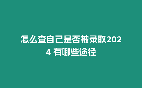 怎么查自己是否被錄取2024 有哪些途徑