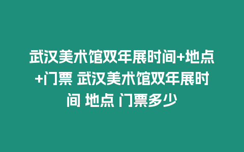 武漢美術館雙年展時間+地點+門票 武漢美術館雙年展時間 地點 門票多少