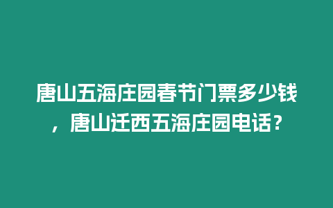 唐山五海莊園春節(jié)門(mén)票多少錢(qián)，唐山遷西五海莊園電話？