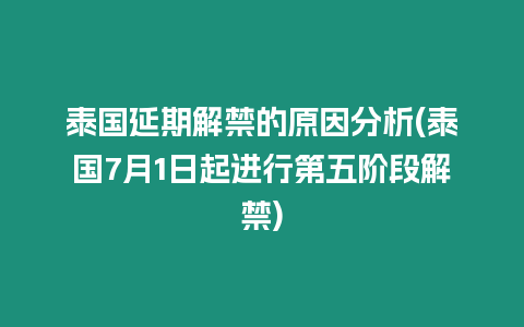 泰國延期解禁的原因分析(泰國7月1日起進行第五階段解禁)