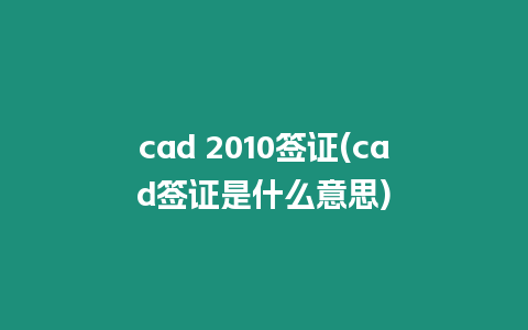 cad 2010簽證(cad簽證是什么意思)