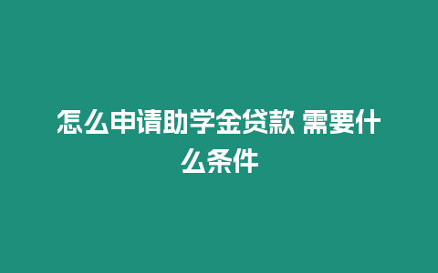 怎么申請助學金貸款 需要什么條件