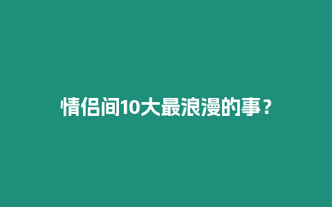 情侶間10大最浪漫的事？