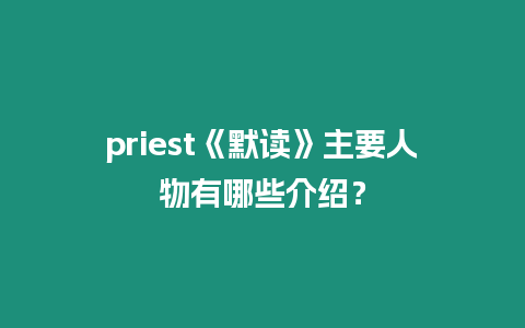 priest《默讀》主要人物有哪些介紹？