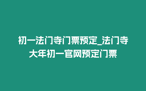 初一法門寺門票預定_法門寺大年初一官網預定門票