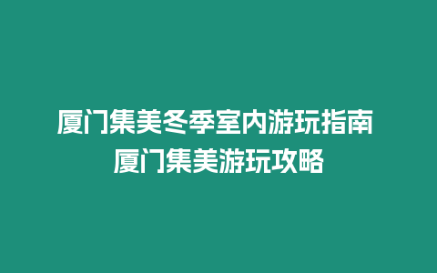 廈門集美冬季室內游玩指南 廈門集美游玩攻略