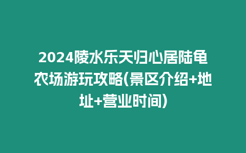 2024陵水樂(lè)天歸心居陸龜農(nóng)場(chǎng)游玩攻略(景區(qū)介紹+地址+營(yíng)業(yè)時(shí)間)