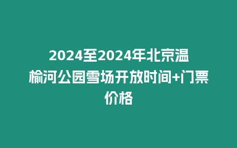 2024至2024年北京溫榆河公園雪場開放時間+門票價格