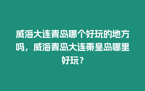 威海大連青島哪個好玩的地方嗎，威海青島大連秦皇島哪里好玩？