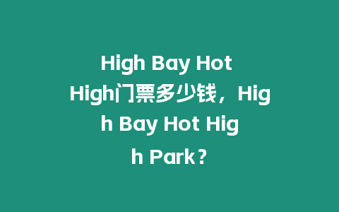 High Bay Hot High門票多少錢，High Bay Hot High Park？