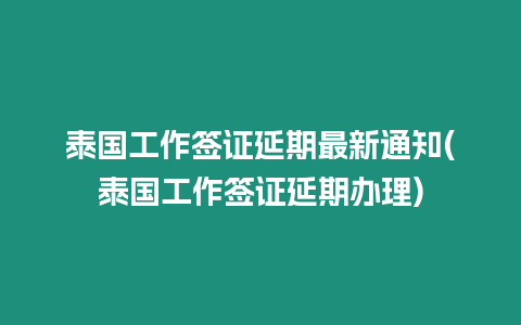 泰國工作簽證延期最新通知(泰國工作簽證延期辦理)