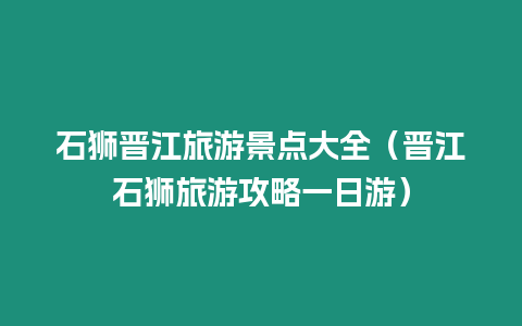 石獅晉江旅游景點大全（晉江石獅旅游攻略一日游）